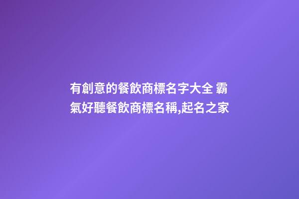 有創意的餐飲商標名字大全 霸氣好聽餐飲商標名稱,起名之家-第1張-商標起名-玄機派